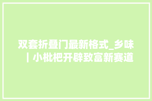 双套折叠门最新格式_乡味｜小枇杷开辟致富新赛道