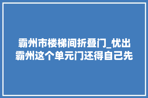霸州市楼梯间折叠门_忧出霸州这个单元门还得自己先清出一条路
