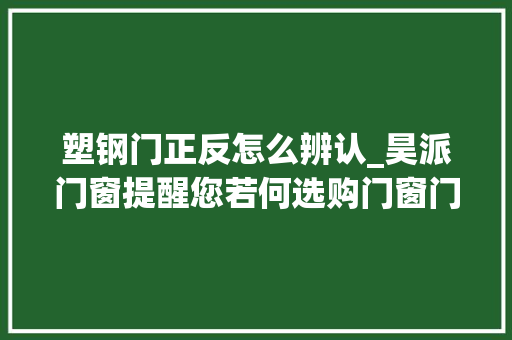 塑钢门正反怎么辨认_昊派门窗提醒您若何选购门窗门窗选购技巧