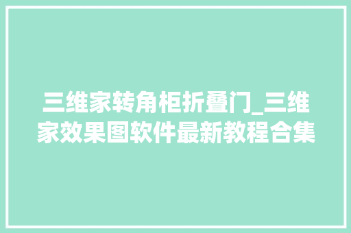 三维家转角柜折叠门_三维家效果图软件最新教程合集若何快速镜像物品