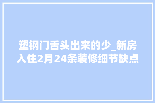 塑钢门舌头出来的少_新房入住2月24条装修细节缺点让我这辈子不想再忙装修被坑