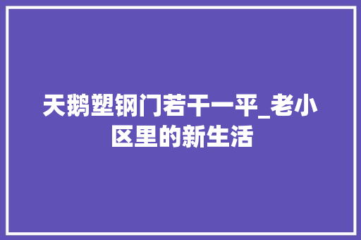 天鹅塑钢门若干一平_老小区里的新生活