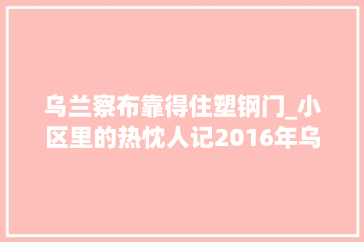 乌兰察布靠得住塑钢门_小区里的热忱人记2016年乌兰察布年夜大好人郭英梅