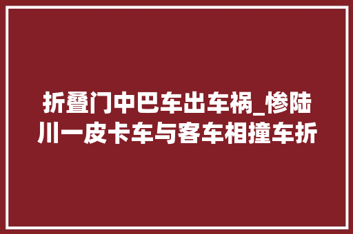 折叠门中巴车出车祸_惨陆川一皮卡车与客车相撞车折成V状司机腿断了