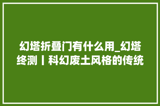 幻塔折叠门有什么用_幻塔终测丨科幻废土风格的传统MMO有种乍一看的惊艳感