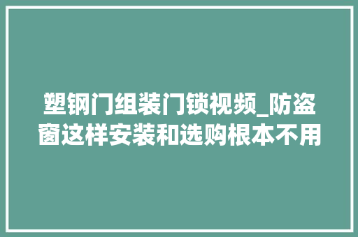 塑钢门组装门锁视频_防盗窗这样安装和选购根本不用担心摔下去