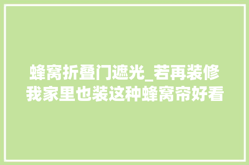 蜂窝折叠门遮光_若再装修我家里也装这种蜂窝帘好看又实用