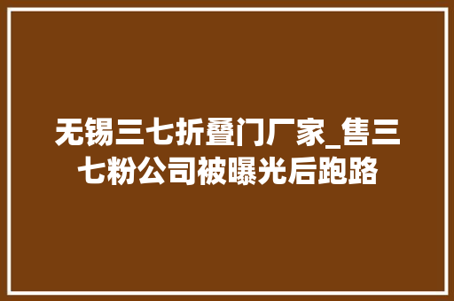 无锡三七折叠门厂家_售三七粉公司被曝光后跑路
