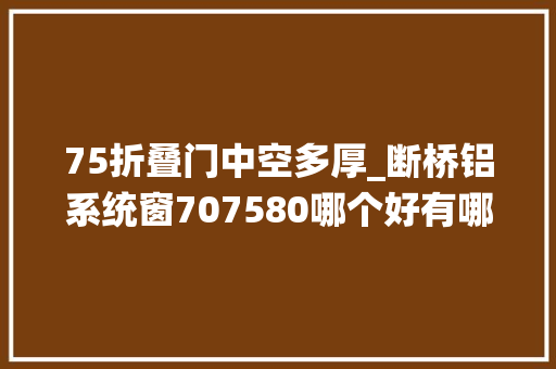75折叠门中空多厚_断桥铝系统窗707580哪个好有哪些差异