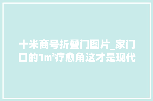 十米商号折叠门图片_家门口的1㎡疗愈角这才是现代人的理想社区
