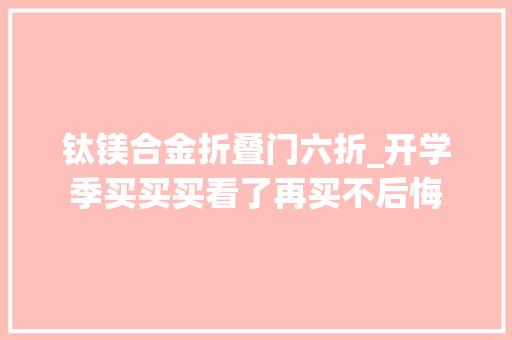 钛镁合金折叠门六折_开学季买买买看了再买不后悔
