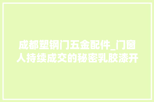 成都塑钢门五金配件_门窗人持续成交的秘密乳胶漆开裂
