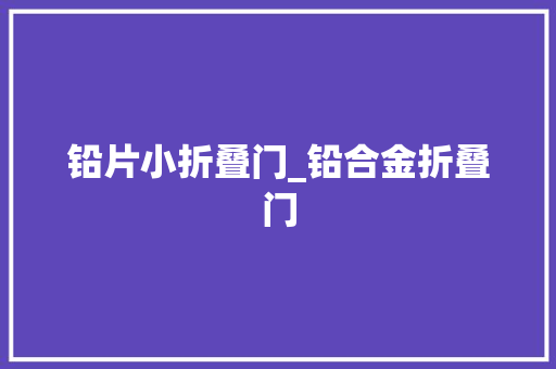 铅片小折叠门_铅合金折叠门