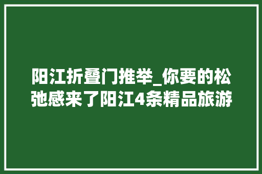 阳江折叠门推举_你要的松弛感来了阳江4条精品旅游路线你pick哪条