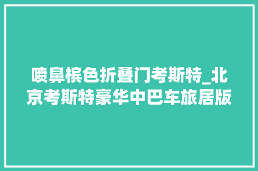 喷鼻槟色折叠门考斯特_北京考斯特豪华中巴车旅居版