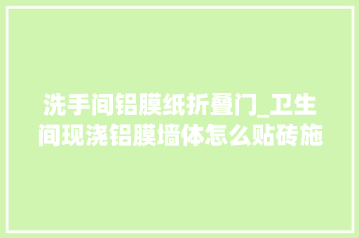 洗手间铝膜纸折叠门_卫生间现浇铝膜墙体怎么贴砖施工日常记录同城装修