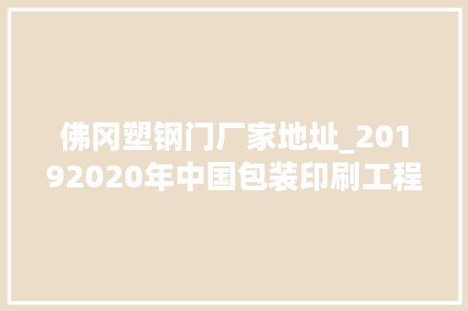佛冈塑钢门厂家地址_20192020年中国包装印刷工程新建项目工程信息汇总