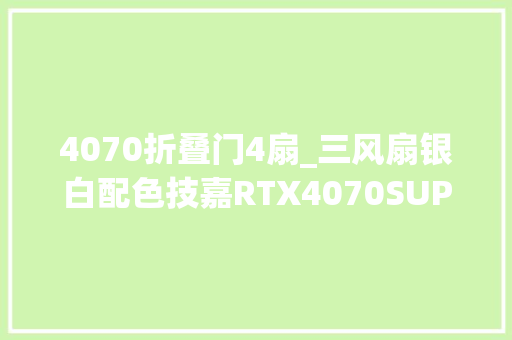 4070折叠门4扇_三风扇银白配色技嘉RTX4070SUPER冰猎鹰显卡评测