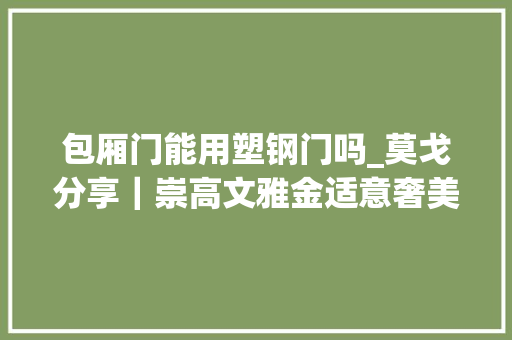 包厢门能用塑钢门吗_莫戈分享｜崇高文雅金适意奢美不凡