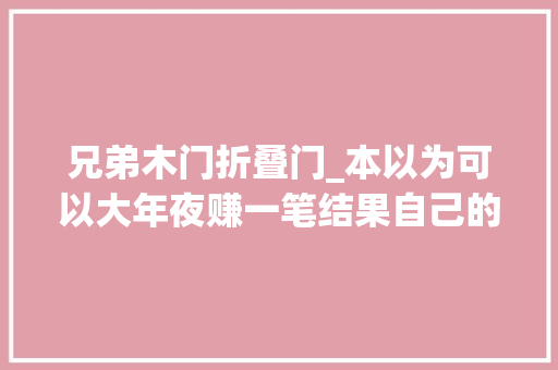 兄弟木门折叠门_本以为可以大年夜赚一笔结果自己的兄弟都折了进去动作片子