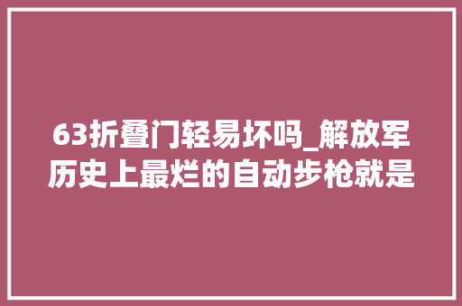 63折叠门轻易坏吗_解放军历史上最烂的自动步枪就是它粗制滥造的代名词63式步枪