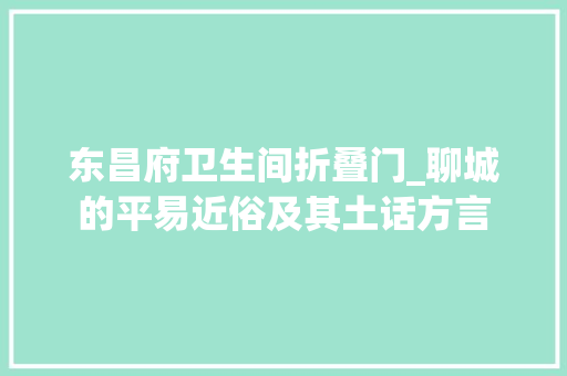 东昌府卫生间折叠门_聊城的平易近俗及其土话方言