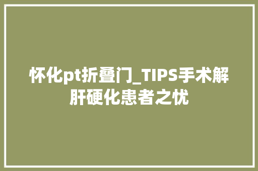 怀化pt折叠门_TIPS手术解肝硬化患者之忧
