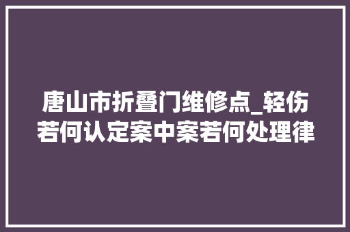 唐山市折叠门维修点_轻伤若何认定案中案若何处理律师解读唐山打人案新进展