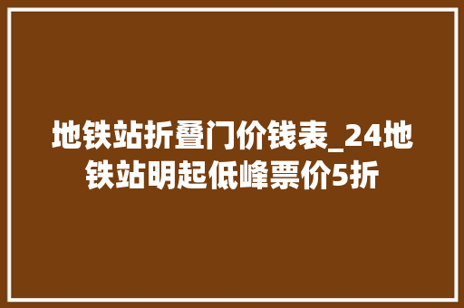 地铁站折叠门价钱表_24地铁站明起低峰票价5折