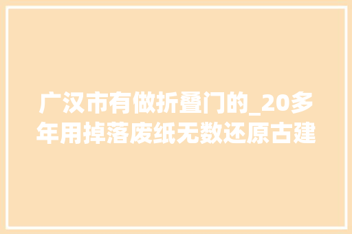 广汉市有做折叠门的_20多年用掉落废纸无数还原古建筑如今他用废纸再造一个龙居寺