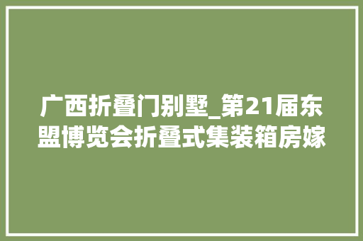 广西折叠门别墅_第21届东盟博览会折叠式集装箱房嫁入东盟国家