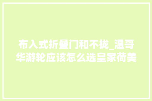 布入式折叠门和不拢_温哥华游轮应该怎么选皇家荷美迪士尼公主号…一文都给你说清