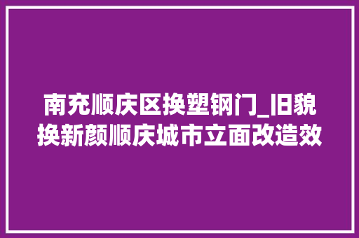 南充顺庆区换塑钢门_旧貌换新颜顺庆城市立面改造效果亮眼让城市的风景站起来