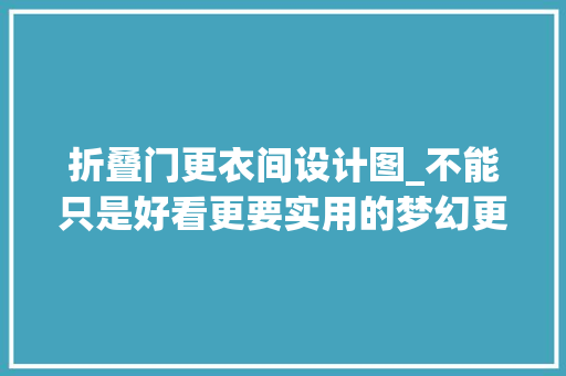 折叠门更衣间设计图_不能只是好看更要实用的梦幻更衣间
