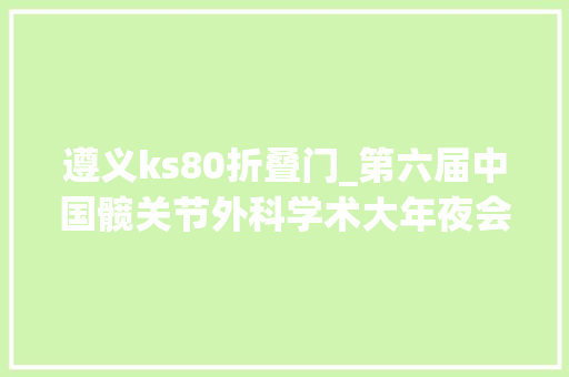 遵义ks80折叠门_第六届中国髋关节外科学术大年夜会在贵阳开幕
