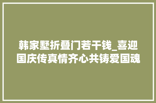韩家墅折叠门若干钱_喜迎国庆传真情齐心共铸爱国魂