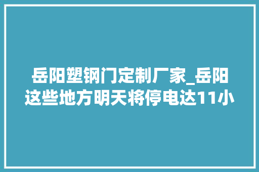 岳阳塑钢门定制厂家_岳阳这些地方明天将停电达11小时有你家吗