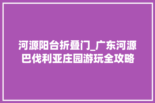 河源阳台折叠门_广东河源巴伐利亚庄园游玩全攻略