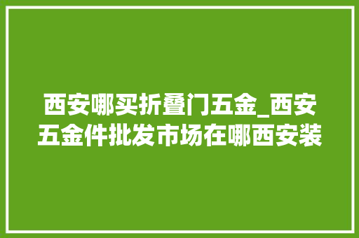 西安哪买折叠门五金_西安五金件批发市场在哪西安装修公司整理五金件选购技巧