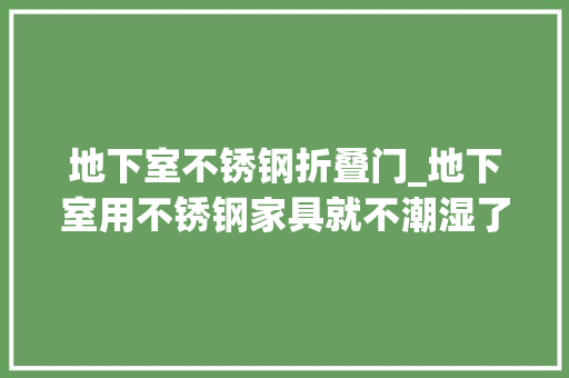 地下室不锈钢折叠门_地下室用不锈钢家具就不潮湿了吗地下室防潮别墅装修