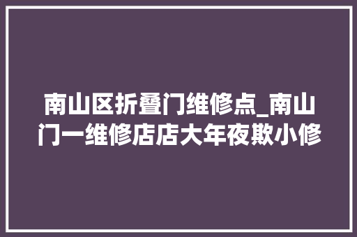 南山区折叠门维修点_南山门一维修店店大年夜欺小修完乱涨价直言本来就不想修。