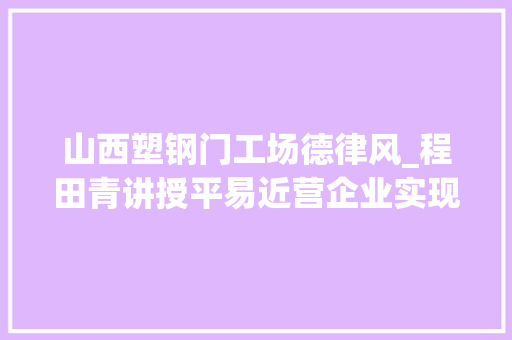 山西塑钢门工场德律风_程田青讲授平易近营企业实现打破增长的三大年夜关键点