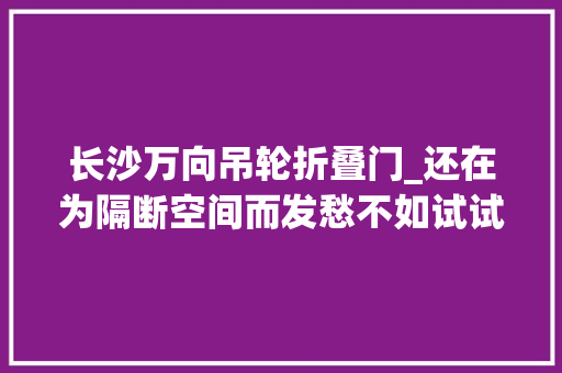 长沙万向吊轮折叠门_还在为隔断空间而发愁不如试试易拆装的移动隔断