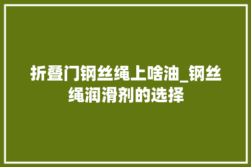 折叠门钢丝绳上啥油_钢丝绳润滑剂的选择