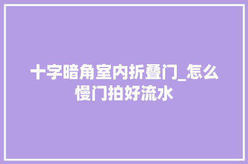 十字暗角室内折叠门_怎么慢门拍好流水