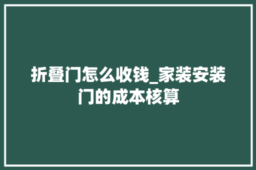 折叠门怎么收钱_家装安装门的成本核算