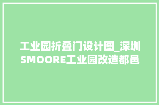 工业园折叠门设计图_深圳SMOORE工业园改造都邑边缘再更新