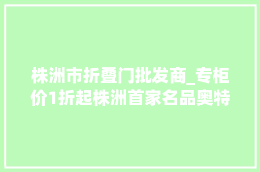 株洲市折叠门批发商_专柜价1折起株洲首家名品奥特莱斯开业了捡篓子去