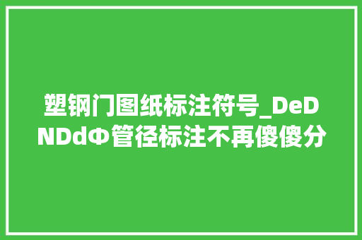 塑钢门图纸标注符号_DeDNDdΦ管径标注不再傻傻分不清楚