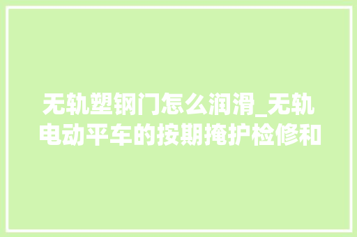 无轨塑钢门怎么润滑_无轨电动平车的按期掩护检修和保养